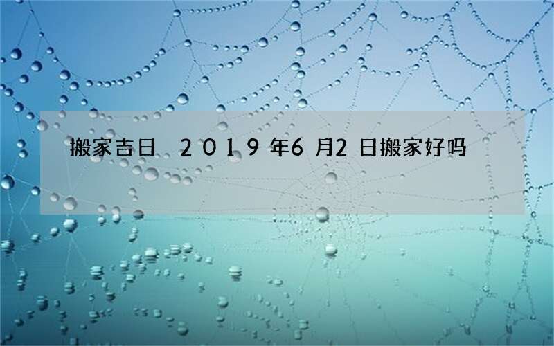 搬家吉日 2019年6月2日搬家好吗